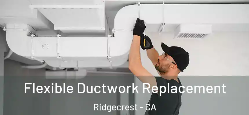  Flexible Ductwork Replacement Ridgecrest - CA