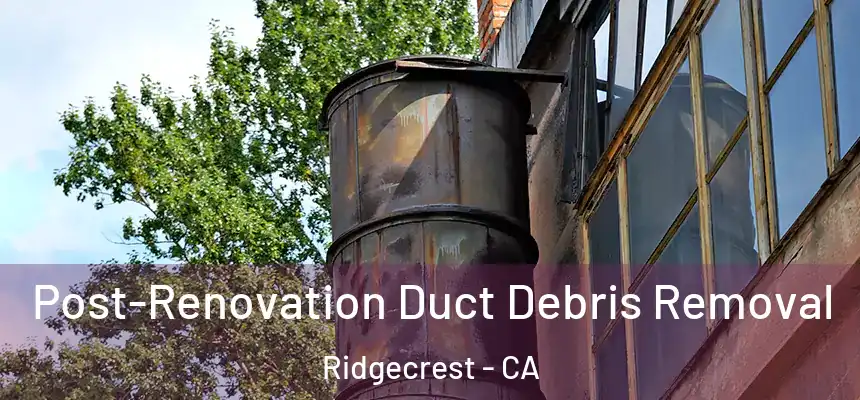  Post-Renovation Duct Debris Removal Ridgecrest - CA